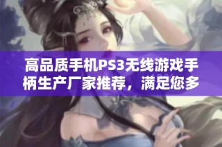 高品质手机PS3无线游戏手柄生产厂家推荐，满足您多样化的游戏需求与体验
