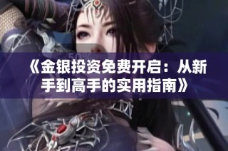 《金银投资免费开启：从新手到高手的实用指南》