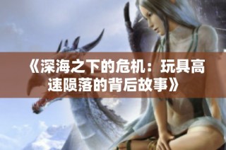 《深海之下的危机：玩具高速陨落的背后故事》