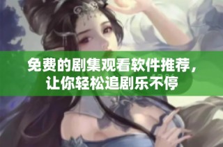 免费的剧集观看软件推荐，让你轻松追剧乐不停