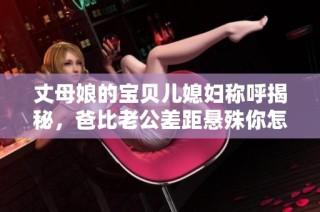 丈母娘的宝贝儿媳妇称呼揭秘，爸比老公差距悬殊你怎么看