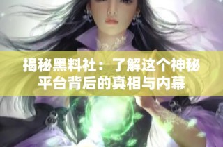揭秘黑料社：了解这个神秘平台背后的真相与内幕