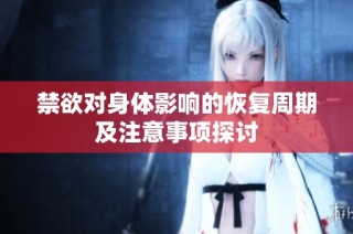 禁欲对身体影响的恢复周期及注意事项探讨