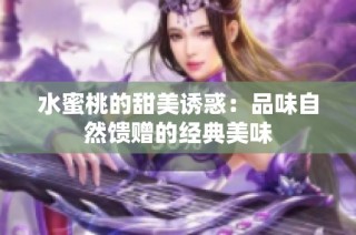 水蜜桃的甜美诱惑：品味自然馈赠的经典美味