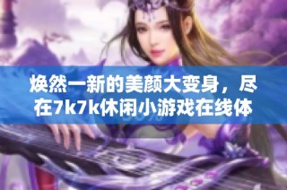 焕然一新的美颜大变身，尽在7k7k休闲小游戏在线体验