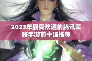 2023年最受欢迎的腾讯策略手游前十强推荐