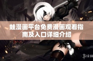 蛙漫画平台免费漫画观看指南及入口详细介绍