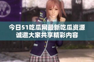 今日51吃瓜网最新吃瓜资源诚邀大家共享精彩内容