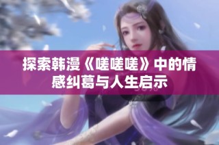 探索韩漫《嗟嗟嗟》中的情感纠葛与人生启示