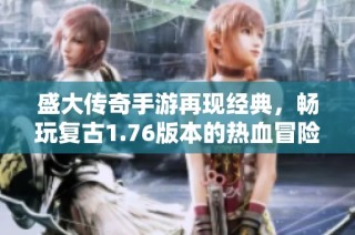 盛大传奇手游再现经典，畅玩复古1.76版本的热血冒险之旅