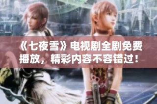 《七夜雪》电视剧全剧免费播放，精彩内容不容错过！