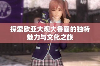 探索欧亚大观大鲁阁的独特魅力与文化之旅
