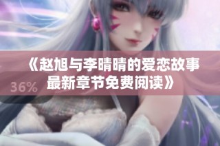 《赵旭与李晴晴的爱恋故事最新章节免费阅读》