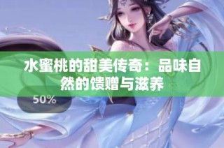 水蜜桃的甜美传奇：品味自然的馈赠与滋养