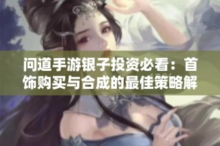 问道手游银子投资必看：首饰购买与合成的最佳策略解析