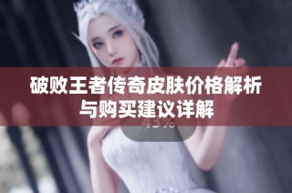 破败王者传奇皮肤价格解析与购买建议详解