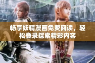 畅享妖精漫画免费阅读，轻松登录探索精彩内容