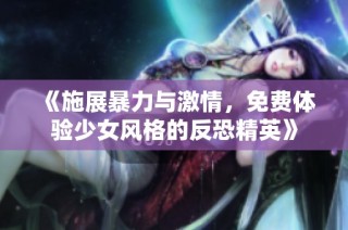《施展暴力与激情，免费体验少女风格的反恐精英》