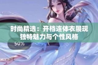 时尚精选：开档连体衣展现独特魅力与个性风格