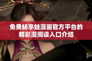 免费畅享蛙漫画官方平台的精彩漫阅读入口介绍