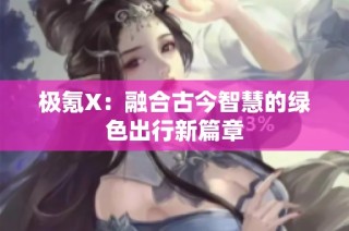 极氪X：融合古今智慧的绿色出行新篇章