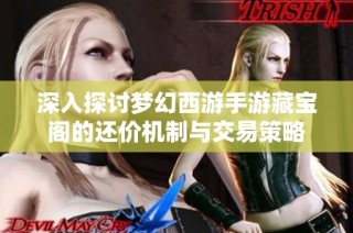 深入探讨梦幻西游手游藏宝阁的还价机制与交易策略