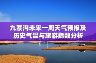 九寨沟未来一周天气预报及历史气温与旅游指数分析
