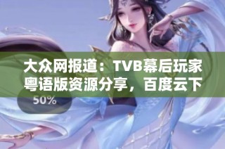 大众网报道：TVB幕后玩家粤语版资源分享，百度云下载链接获取指南