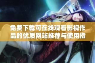 免费下载可在线观看影视作品的优质网站推荐与使用指南