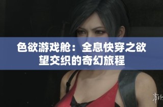 色欲游戏舱：全息快穿之欲望交织的奇幻旅程