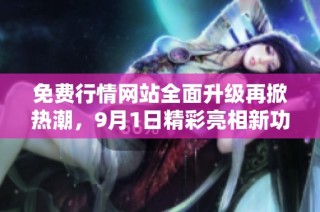 免费行情网站全面升级再掀热潮，9月1日精彩亮相新功能！