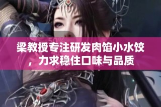 梁教授专注研发肉馅小水饺，力求稳住口味与品质