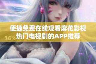 便捷免费在线观看麻花影视热门电视剧的APP推荐