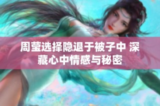 周莹选择隐退于被子中 深藏心中情感与秘密