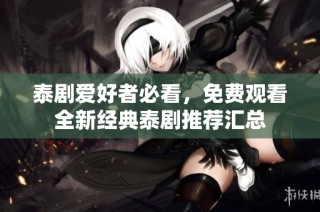 泰剧爱好者必看，免费观看全新经典泰剧推荐汇总