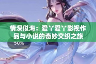 情深似海：爱丫爱丫影视作品与小说的奇妙交织之旅
