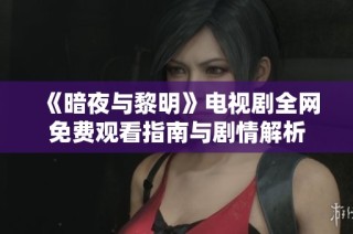 《暗夜与黎明》电视剧全网免费观看指南与剧情解析