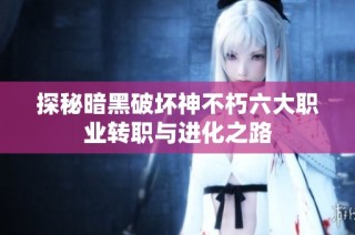 探秘暗黑破坏神不朽六大职业转职与进化之路