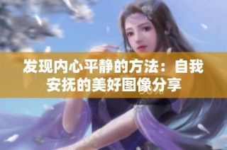 发现内心平静的方法：自我安抚的美好图像分享