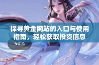 探寻黄金网站的入口与使用指南，轻松获取投资信息