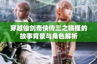 穿越仙剑奇侠传三之晓槿的故事背景与角色解析