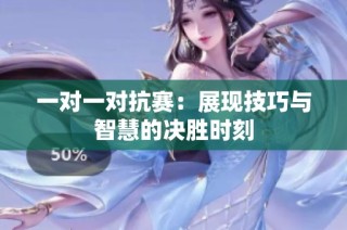 一对一对抗赛：展现技巧与智慧的决胜时刻