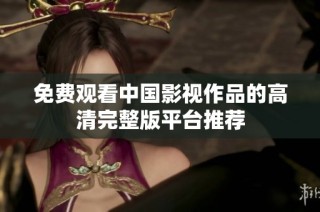 免费观看中国影视作品的高清完整版平台推荐