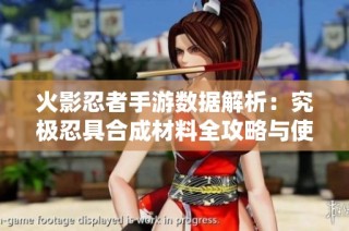 火影忍者手游数据解析：究极忍具合成材料全攻略与使用指南
