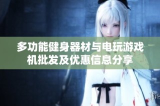 多功能健身器材与电玩游戏机批发及优惠信息分享