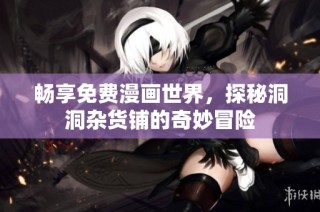 畅享免费漫画世界，探秘洞洞杂货铺的奇妙冒险