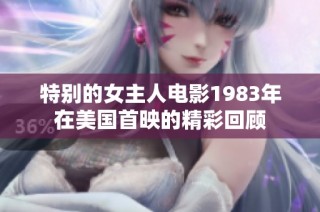 特别的女主人电影1983年在美国首映的精彩回顾