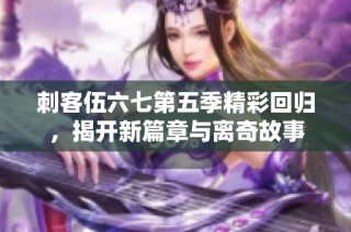 刺客伍六七第五季精彩回归，揭开新篇章与离奇故事