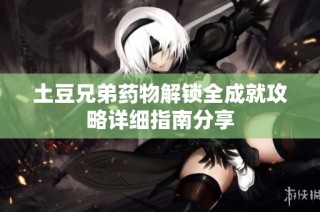 土豆兄弟药物解锁全成就攻略详细指南分享