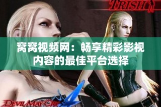 窝窝视频网：畅享精彩影视内容的最佳平台选择